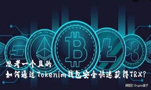 思考一个且的  
如何通过Tokenim钱包安全快速获得TRX?