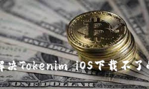 如何解决Tokenim iOS下载不了的问题