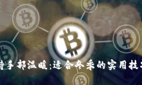 如何保持手部温暖：适合冬季的实用技巧和方法