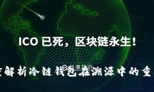 深度解析冷链钱包在溯源中的重要性