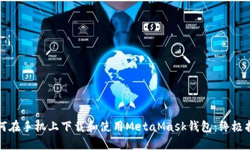 如何在手机上下载和使用MetaMask钱包：终极指南