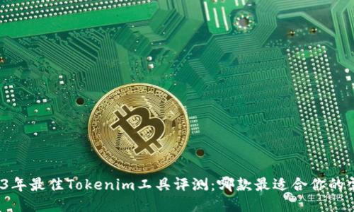 2023年最佳Tokenim工具评测：哪款最适合你的需求？