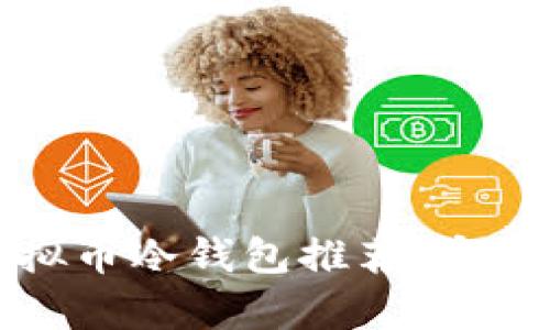  2023年最佳虚拟币冷钱包推荐：安全存储与隐私保护