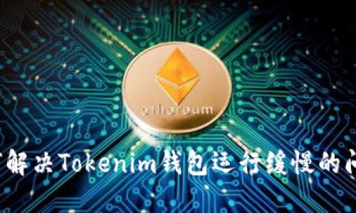 如何解决Tokenim钱包运行缓慢的问题？
