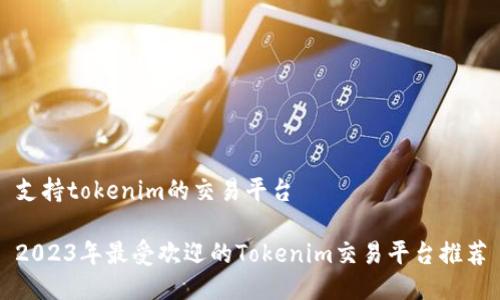 支持tokenim的交易平台

2023年最受欢迎的Tokenim交易平台推荐