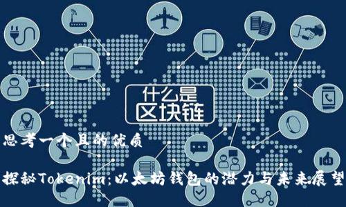 思考一个且的优质

探秘Tokenim：以太坊钱包的潜力与未来展望