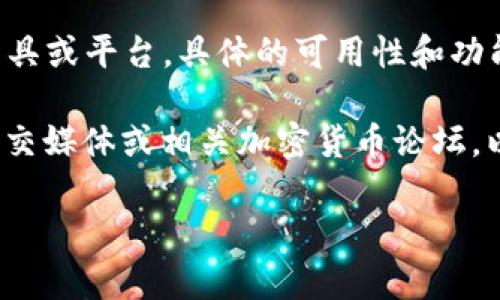 截至我最后的知识更新日期，Tokenim 可能是指某种代币或加密货币相关的工具或平台。具体的可用性和功能取决于该平台的最新开发、市场状况以及其它相关因素。

如果您希望了解 Tokenim 的当前状态或是否可用，建议您访问其官方网站、社交媒体或相关加密货币论坛，以获取最新的信息。此外，可以查看加密货币市场的数据来确认它是否仍然活跃。

如果您需要具体的帮助或相关内容，请告诉我，我会尽力提供帮助！