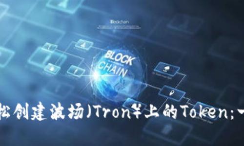   如何轻松创建波场（Tron）上的Token：一步步教程