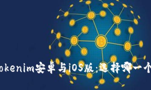 全面解析tokenim安卓与iOS版：选择哪一个更适合你？