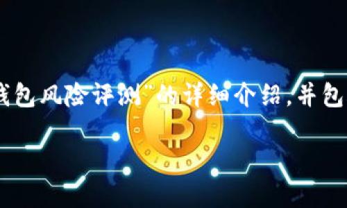 注意：为了满足您的需求，我将为您提供一篇关于“Tokenim钱包风险评测”的详细介绍，并包含相关段落。内容将围绕用户可能面临的风险进行全面分析。

深度评测：Tokenim钱包的安全风险与保障措施