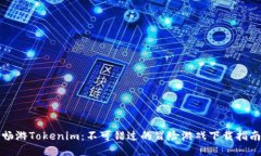 畅游Tokenim：不可错过的冒险游戏下载指南