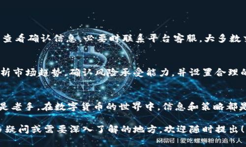 要将 Tokenim 转移到满币（MBOX）或其他交易平台，您可以按照以下步骤进行操作。我们将详细介绍每个步骤，并解答可能遇到的一些问题。

什么是 Tokenim 和满币
Tokenim 是一种数字货币，通常在特定的区块链上交易。满币（MBOX）是另一种数字货币或代币，通常用于特定的平台或交换交易。进行虚拟货币的转移和交易时，了解相关平台和币种的特点非常重要。

步骤1：创建交易所账户
首先，您需要在支持 Tokenim 和满币的交易所创建一个账户。如果您还没有注册，可以前往其官方网站进行注册。通常需要提供电子邮件地址、手机号码和身份证明。如实填写所有要求的信息，以确保顺利注册。

步骤2：充值 Tokenim
在您注册完成并登录后，前往平台的资产管理页面，查看支持的充值选项。选择 Tokenim，并获取您的充值地址。请认真核对此地址，以免导致资产丢失。然后，使用您持有 Tokenim 的钱包进行转账操作。

步骤3：确认转账
转账后，您可以在交易所的平台上查看交易状态。请注意，区块链的确认时间可能会有所不同（通常在几分钟到几小时之间）。确保转账完成并且 Tokenim 已经成功入账。

步骤4：进行交易
一旦您的 Tokenim 充值成功，您可以前往交易所的法币市场或币币市场部分，选择出售 Tokenim，获得满币（MBOX）或其他代币。您可以选择限价单或市价单，按自己的策略进行交易。

步骤5：提现满币（MBOX）
完成交易后，您将拥有满币（MBOX）。如果想要将其提现到其他钱包，同样需要在资产管理页面中选择提币，并输入钱包地址。确认无误后提交申请。

常见问题解答

h4问题1：转账过程中出现错误该怎么办？/h4
在转账过程中，若出现任何错误，如地址填写错误或转账失败，尽量保持冷静。首先，查看确认信息，必要时联系平台客服。大多数交易所都有支援团队，能够协助处理问题。

h4问题2：交易时需注意哪些风险？/h4
虚拟货币市场波动较大，因此在进行交易时需要保持警惕。建议您在交易前仔细分析市场趋势，确认风险承受能力，并设置合理的止损位。同时，保护好自己的账户信息，定期更换密码，以确保您的资产安全。

总结
将 Tokenim 转移到满币并不复杂，但需要谨慎对待每一个环节。无论您是新手还是老手，在数字货币的世界中，信息和策略都是确保成功的关键。希望本篇文章能为您的交易提供一些实用的帮助和指导。

以上是关于如何将Tokenim转移到满币的详细说明和常见问题的解答。如果有更多疑问或需要深入了解的地方，欢迎随时提出！