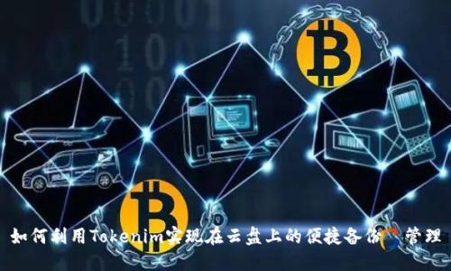 如何利用Tokenim实现在云盘上的便捷备份與管理
