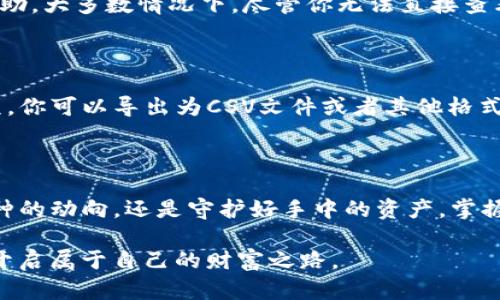   Tokenim钱包转币记录保存时长大揭秘：了解加密交易记录的秘密 / 

 guanjianci Tokenim, 钱包, 转币记录, 加密货币 /guanjianci 

转币记录的意义

在加密货币的世界中，转币记录就像是每一笔交易的身份证明。无论你是一个资深的投资者，还是刚刚踏入这个新兴领域的新人，了解这些记录的重要性都至关重要。转币记录不仅帮助用户追踪自己的交易历史，还能在需要时提供必要的证明。例如，当你需要报税或者进行资产评估时，这些记录变得尤为重要。

Tokenim钱包的转币记录保存时长

关于Tokenim钱包的转币记录保存多久，这个问题常常让用户摸不着头脑。一般来说，大多数加密货币钱包会保存用户的交易记录，但具体的保存时长因钱包服务提供商和其政策而异。

在Tokenim钱包的情况下，通常情况下，它会存储你的转币记录至少三年。这是基于合规和监管的要求，尤其是针对一些需要进行反洗钱（AML）和了解客户（KYC）政策的交易。虽然大多数用户可能不会频繁查看自己的交易记录，但保持合理的记录保存时间，可以有效保护用户的权益。

如何查看Tokenim钱包的转币记录

在Tokenim钱包中查看你的转币记录其实是个相对简单的过程。首先，你需要登录到你的Tokenim账户。在个人仪表盘上，会有一个「交易记录」或者「历史记录」的选项。点击进去之后，你会看到你所有的交易详情，包括每笔转账的时间、金额和对方地址。

在这个页面上，你还可以进行筛选，比如只查看特定时间段的交易，或者只能查看某一种加密货币的记录。这些功能让你能更清晰地查看自己的经济活动，更有助于进行整体的财务规划。

谁可以查看我的转币记录

虽然你可以将自己的转币记录保存在Tokenim钱包中，但不必担心它们会被随意泄露。你的转币记录的访问权限限制在你本人和Tokenim的钱包系统。然而，在某些情况下，例如法律要求或监管机构的调查，Tokenim可能需要向有关当局提供这些记录。

因此，保护自己的账户安全非常重要。你可以通过设置强密码、开启双重验证等方式，确保只有你能访问你的钱包及相关记录。

总结：为什么转币记录保存是重要的

综上所述，Tokenim钱包的转币记录保存时长一般建议为三年。无论是进行个人财务管理，还是满足法律要求，保持良好的记录都能让我们的加密货币生活更加安心。不论是交易频繁的活跃用户，还是只进行小额投资的偶尔用户，每个人都可以从中受益。

常见问题

1. 如果我的转币记录丢失，我该怎么办？

假如你的转币记录由于某种原因丢失了，不用过于焦虑。首先，尽可能尝试重新登陆你的账户，或者通过Tokenim钱包的客户服务获取帮助。大多数情况下，尽管你无法直接查看旧的交易记录，客服团队会有能力帮助你恢复一些重要的信息。记住，不同的交易平台在这方面的服务支持力度各不相同。

2. 如何确保我能长期访问我的账单和转币记录？

为了确保你可以长期访问自己的账单和转币记录，你可以定期下载并保存这些重要数据。Tokenim钱包通常会提供导出交易记录的选项，你可以导出为CSV文件或者其他格式，便于未来参考。此外，定时备份自己的账户信息和安全密钥也意味着你能更好地保护自己的资产。

总结

了解Tokenim钱包的转币记录保存时长，不仅是为了操控自己的资金，更是为自己的加密资产打下一个安全的基础。无论是关注新兴币种的动向，还是守护好手中的资产，掌握这些知识都能让你在加密货币的世界中游刃有余。

随着时间推移，转币记录的保存和管理会变得越加重要。希望每位加密货币用户都能明白这一点，并在未来的交易中，理智和安全并重，开启属于自己的财富之路。