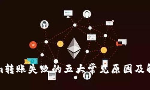 Tokenim转账失败的五大常见原因及解决方法