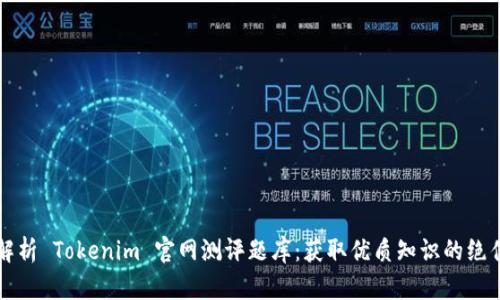 深入解析 Tokenim 官网测评题库：获取优质知识的绝佳途径
