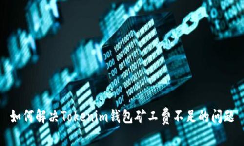 如何解决Tokenim钱包矿工费不足的问题