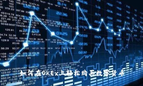 如何在OKEx上轻松购买数字货币