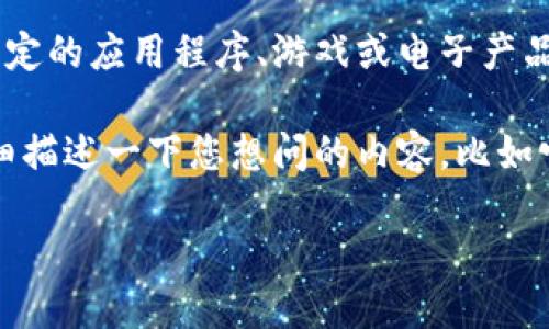 看起来您提到了“tokenim”，但这个词似乎没有明确的定义或背景。如果您指的是某个特定的应用程序、游戏或电子产品，能否请您提供更多上下文信息？这样我才能更准确地为您提供帮助或者解答您的问题。

如果“tokenim”是与某个服务或工具相关的，例如在区块链、数字货币或游戏领域，请详细描述一下您想问的内容，比如它的功能、用途或是您关心的特定方面。这样我就能为您提供更有针对性的建议或信息。

期待您的进一步解释！