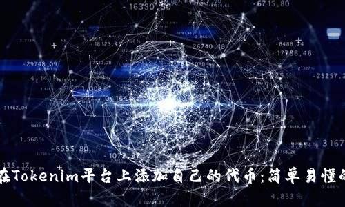 如何在Tokenim平台上添加自己的代币：简单易懂的指南