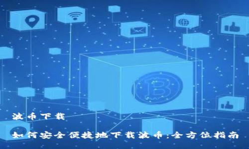 波币下载

如何安全便捷地下载波币：全方位指南