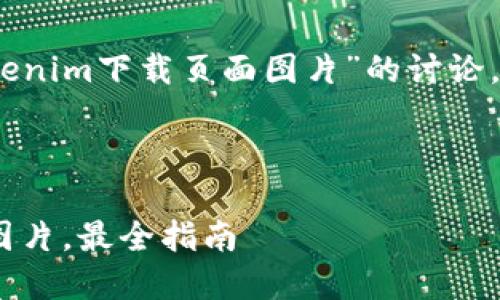 在创建一个及相关内容时，对于“tokenim下载页面图片”的讨论，可以围绕用户的搜索意图进行展开。

优质

轻松获取Tokenim下载页面的高清图片，最全指南