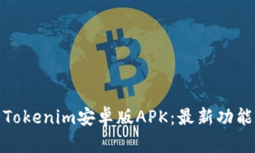 : 全面解析Tokenim安卓版APK：最新功能与下载指南
