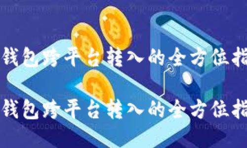 冷钱包跨平台转入的全方位指南

冷钱包跨平台转入的全方位指南