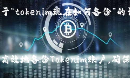 以下是关于“tokenim现在如何备份”的详细内容：



如何简单高效地备份Tokenim账户，确保数据安全
