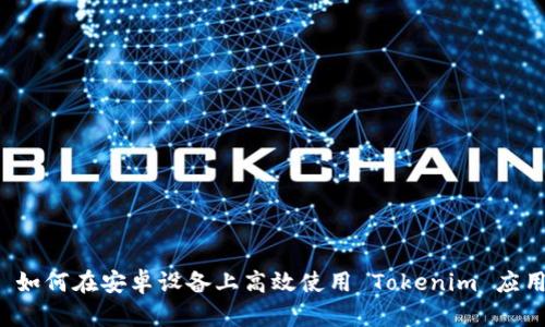 ### 如何在安卓设备上高效使用 Tokenim 应用程序？