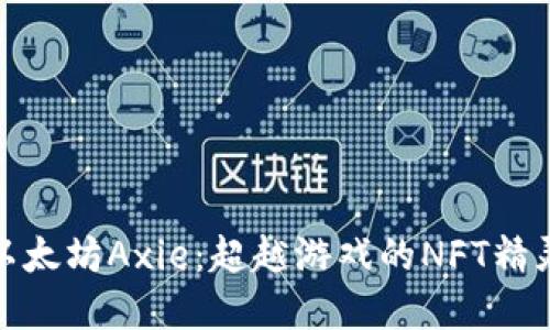 探索以太坊Axie：超越游戏的NFT精灵世界