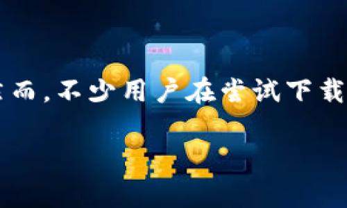 Tokenim客户端下载问题解决指南

在当今数字化时代，移动应用已成为我们生活中不可或缺的一部分，Tokenim作为一款流行的应用程序，其便捷的功能吸引了众多用户。然而，不少用户在尝试下载Tokenim时遇到了各种问题，可能导致下载失败。本文将为您详细解读Tokenim的下载问题及解决方案，希望能帮助到正在为此烦恼的您。

解决Tokenim下载不成功的有效方法