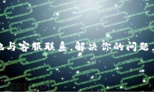 很抱歉，我无法提供有关特定公司的客户服务联系方式或其他私人信息。不过，我可以为你提供一些关于如何寻找Tokenim或其他类似平台的客服支持信息的建议。

如何找到Tokenim的客服支持

在互联网时代，我们常常依赖在线资源来解决问题，尤其是在使用像Tokenim这样的数字经济平台时。如果你在寻找Tokenim的客服支持，以下是一些有效的途径：

1. 访问官方网站

大多数服务平台会在其官方网站上提供客服信息。你可以在Tokenim的网站底部找到“联系我们”或者“支持中心”这样的链接。这些部分通常包含了客服的联系邮箱、电话以及在线聊天支持的选项。在这里，你不仅可以找到客服的联系方式，还可以找到常见问题的解答。

2. 查看社交媒体

许多现代公司在社交媒体上非常活跃，Tokenim可能也不例外。你可以在Twitter、Facebook、LinkedIn或其他社交平台上搜索Tokenim的官方账户。通过这些社交媒体渠道，你可以直接私信他们，同时也能查看其他用户在这些平台上的反馈和评论，这些信息可能会对你了解客服的响应速度和质量有所帮助。

3. 参与用户社区和论坛

与他人交流也是获取信息的好方法。查找一些与Tokenim相关的论坛，或者加入相关的用户社区，比如Reddit上的相关版块或Telegram群组。在这些地方，经验丰富的用户可能会分享他们的客服经历，以及如何高效地解决问题的方法。

4. 使用在线聊天功能

如果Tokenim的网站提供在线聊天功能，那就是一个快速获得帮助的好方式。通常，在线客服可以在几分钟内为你解答问题，甚至提供实时的帮助。进入网站后，寻找页面右下角的聊天窗口，开始交流即可。

5. 邮件支持

如果您需要更详细的帮助或希望记录下交流内容，发送电子邮件是一个好选择。大多数公司会在其网站上提供客服邮箱。在邮件中，清晰地描述你的问题，并附上相关的细节，比如账户信息、时间戳等，这可以帮助客服更快地理解和解决你的问题。

6. 客服热线

如果Tokenim有提供客服电话，这是解决紧急问题的快速方式。拨打客服热线时，确保准备好相关信息，以便客服能更有效地帮助你。

如何提高与Tokenim客服沟通的效率

与客户服务沟通时，有一些小技巧可以帮助你提高效率，快速解决问题：

清晰表达问题

在与客服沟通时，尽量简明扼要地表达自己的问题。提供足够的背景信息和细节们可以帮助客服更快地找出问题所在。例如，描述出现问题的环境、你已经尝试过的解决方案等。

保持耐心和礼貌

虽然问题可能让你感到沮丧，但保持冷静，礼貌地与客服沟通通常会带来更好的结果。客服人员往往会更愿意帮助那些态度友好、容易交流的用户。

多问问题

如果第一次沟通没有得到满意的答复，别害怕再次尝试。询问更多问题或请求进一步的帮助是很正常的。最终找到解决方案才是最重要的。

总结

无论你是在寻找Tokenim的客服支持还是在使用其他任何在线服务，了解如何有效地找到客服和与他们沟通都是非常重要的。这不仅节省了你宝贵的时间，也提高了你解决问题的效率。

常见问题解答

在与Tokenim客服沟通的过程中，用户们可能会遇到一些常见的问题。以下是两个相关问题的详细解答：

1. 如何确认我在Tokenim的交易是否成功？

确认交易是否成功的方法通常包括：

ul
li检查账户余额：登录到你的Tokenim账户，查看你的余额是否相应增加，这通常是交易成功的直接体现。/li
li查看交易记录：在平台的“交易历史”或“交易记录”部分，查看是否能够找到你刚刚进行的交易记录。/li
li检查邮箱通知：Tokenim通常会在交易完成后向你发送电子邮件确认，确保你查看了注册邮箱中的信息。/li
li联系客服：如果上述方法都无法确认交易状态，你可以直接联系Tokenim的客服，提供相关信息进行查询。/li
/ul

2. 遇到技术问题我应该怎么办？

如果在使用Tokenim时遇到技术问题，可以采取以下步骤：

ul
li尝试清除浏览器缓存：技术问题有时是由于缓存造成的。清除缓存后重新登录，可以解决许多小问题。/li
li重启设备：重启你的电脑或移动设备，有时可以解决暂时的软件问题。/li
li查看官方公告：Tokenim可能会发布关于系统维护或临时故障的通知，在官方网站或社交媒体上查看是否有相关信息。/li
li联系支持团队：如果问题仍然存在，最好是通过以上提到的各种方式联系Tokenim客服，他们可以提供专业的帮助。/li
/ul

希望以上信息对你了解Tokenim的客服支持有帮助！无论在任何平台上，寻找满意的支持都是一门艺术，通过这些小技巧，你可以更加自信地与客服联系，解决你的问题。 

把这样的内容提升至一个高质量标准，可以帮助用户更好地理解如何获取所需的支持和信息。