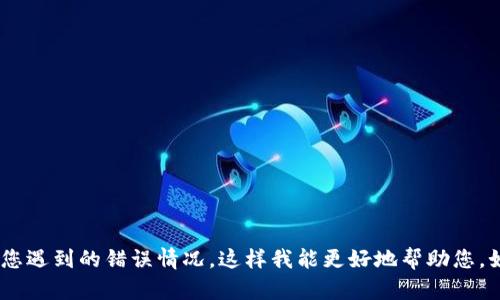 抱歉，似乎您提到的“tokenim”和相关问题没有具体的上下文。请您提供更多信息，或者具体描述您遇到的错误情况，这样我能更好地帮助您。如果您是在处理编程、输入输出或者其他相关领域的问题，请详细描述操作步骤或错误信息。谢谢！