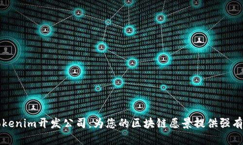 专业的Tokenim开发公司：为您的区块链愿景提供强有力的支持