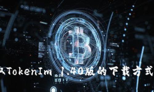 # 轻松获取TokenIm 1.40版的下载方式与使用指南