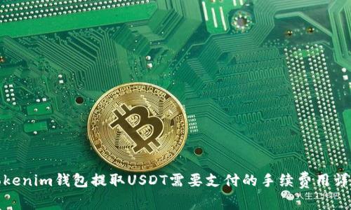 Tokenim钱包提取USDT需要支付的手续费用详解