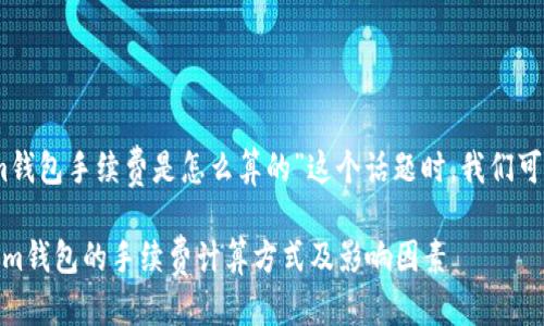 思考一个且的

在探讨“tokenim钱包手续费是怎么算的”这个话题时，我们可以考虑以下这个

深入解析Tokenim钱包的手续费计算方式及影响因素
