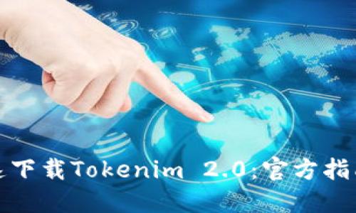 轻松快速下载Tokenim 2.0：官方指南与技巧