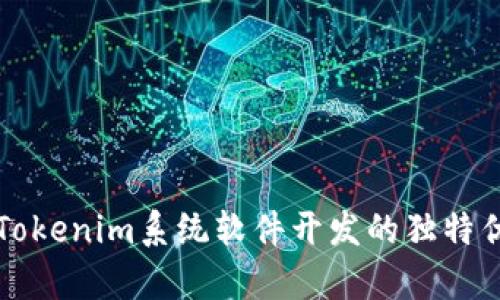 全面解析Tokenim系统软件开发的独特优势与应用