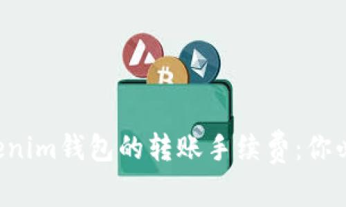  深入解析Tokenim钱包的转账手续费：你必须知道的细节