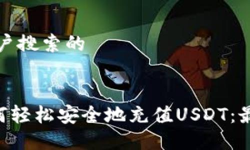 思考用户搜索的

ul
  li如何轻松安全地充值USDT：最全指南