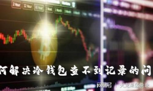 如何解决冷钱包查不到记录的问题?