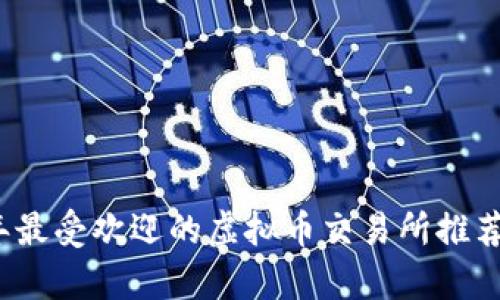 2023年最受欢迎的虚拟币交易所推荐及分析