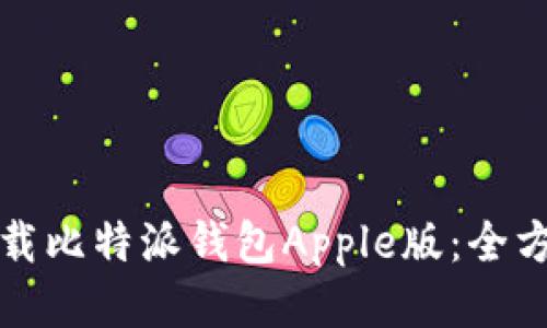 如何下载比特派钱包Apple版:全方位指南