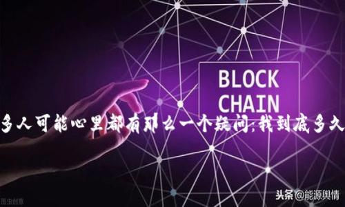 关于Tokenim：你多久能收到想要的币？

在加密货币的世界里，Tokenim是一种新兴的平台，众多用户开始关注以及使用它。而提到Tokenim，很多人可能心里都有那么一个疑问：我到底多久能收到我购买或者投资的币呢？这不仅关乎每位投资者的资金安全，还影响着我们的投资策略和心态。

Tokenim：快速到账的加密货币平台