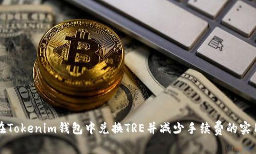 如何在Tokenim钱包中兑换TRE并减少手续费的实用指南