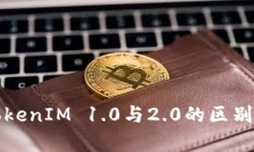 深度解析TokenIM 1.0与2.0的区别与应用场景