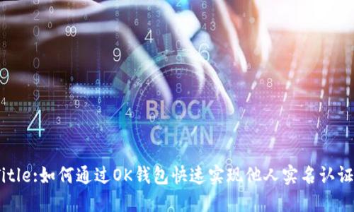 Title:如何通过OK钱包快速实现他人实名认证？