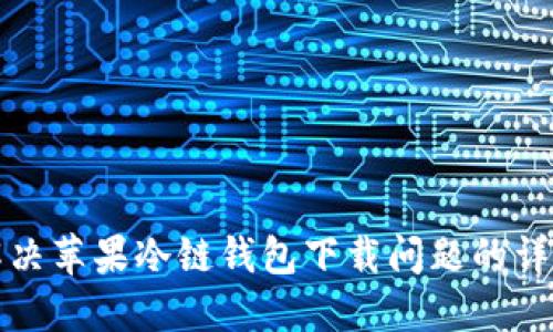 如何解决苹果冷链钱包下载问题的详细指南